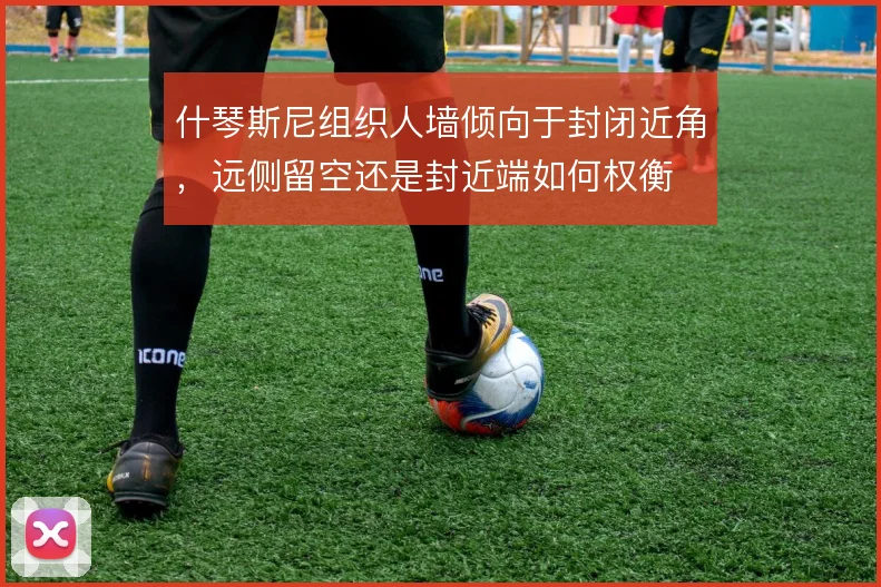 什琴斯尼组织人墙倾向于封闭近角,远侧留空还是封近端如何权衡