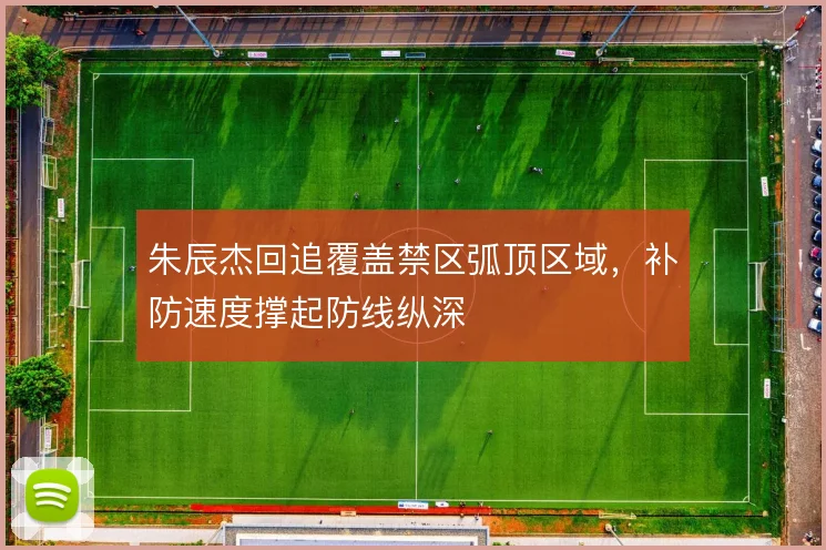 朱辰杰回追覆盖禁区弧顶区域,补防速度撑起防线纵深