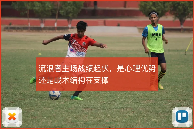 流浪者主场战绩起伏,是心理优势还是战术结构在支撑