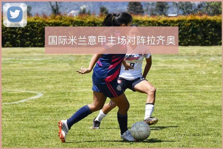 国际米兰意甲主场对阵拉齐奥