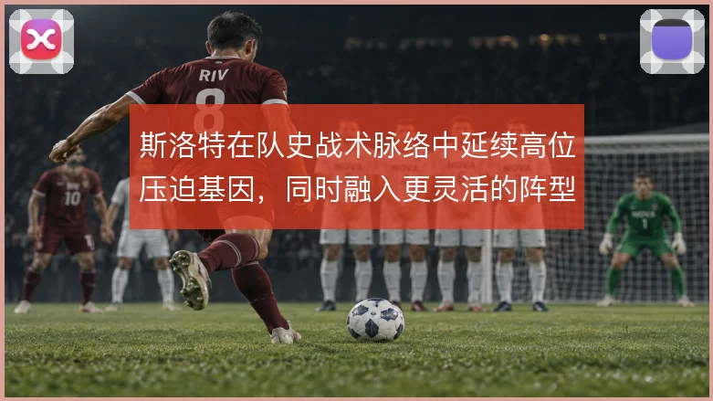 斯洛特在队史战术脉络中延续高位压迫基因,同时融入更灵活的阵型切换思路