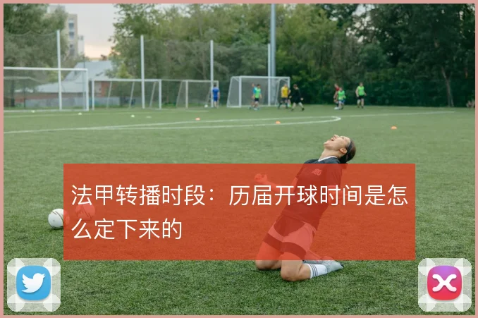 法甲转播时段:历届开球时间是怎么定下来的