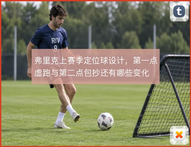 弗里克上赛季定位球设计，第一点虚跑与第二点包抄还有哪些变化