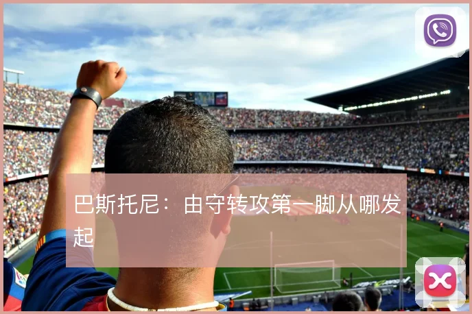 巴斯托尼：由守转攻第一脚从哪发起