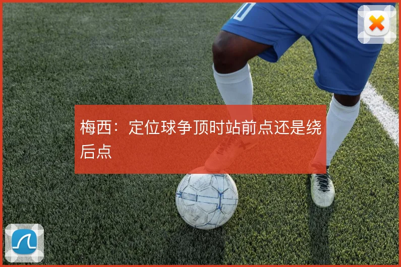 梅西:定位球争顶时站前点还是绕后点