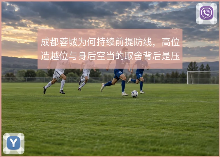 成都蓉城为何持续前提防线，高位造越位与身后空当的取舍背后是压迫野心