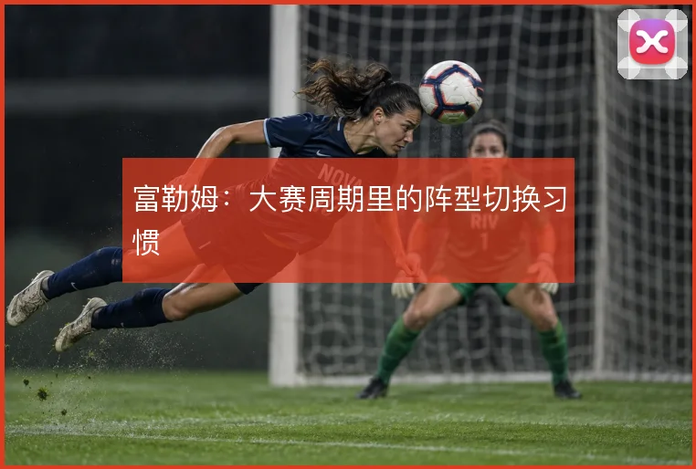 富勒姆:大赛周期里的阵型切换习惯