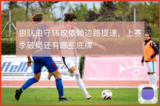 狼队由守转攻依赖边路提速,上赛季破局还有哪些底牌