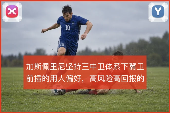 加斯佩里尼坚持三中卫体系下翼卫前插的用人偏好,高风险高回报的攻守赌注
