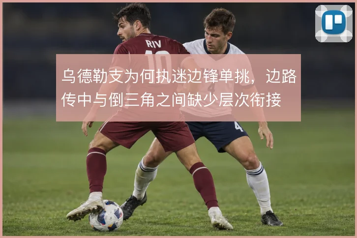 乌德勒支为何执迷边锋单挑,边路传中与倒三角之间缺少层次衔接