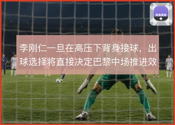 李刚仁一旦在高压下背身接球，出球选择将直接决定巴黎中场推进效率