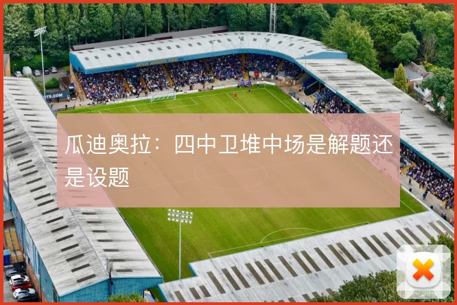 瓜迪奥拉：四中卫堆中场是解题还是设题