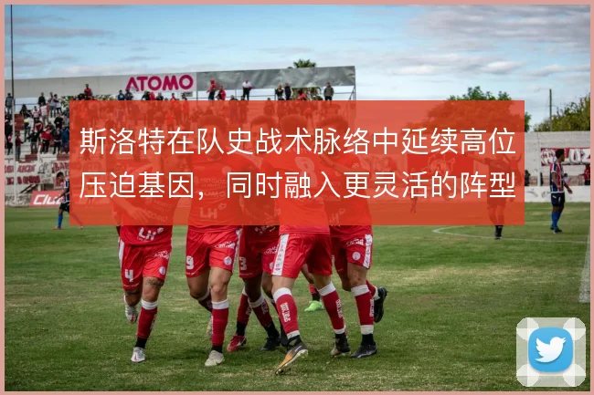 斯洛特在队史战术脉络中延续高位压迫基因,同时融入更灵活的阵型切换思路
