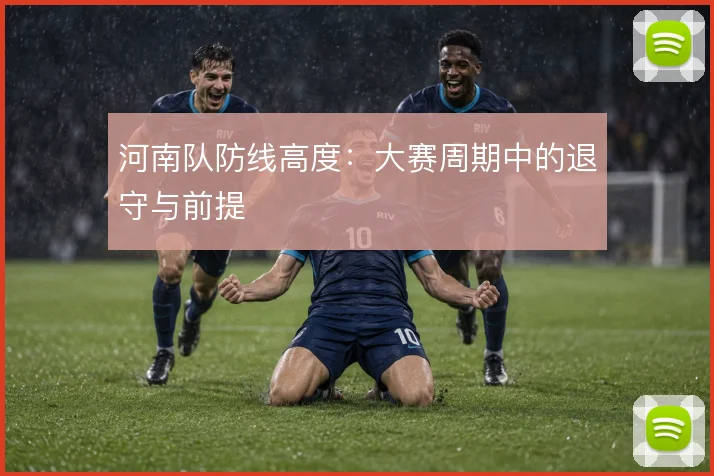 河南队防线高度：大赛周期中的退守与前提