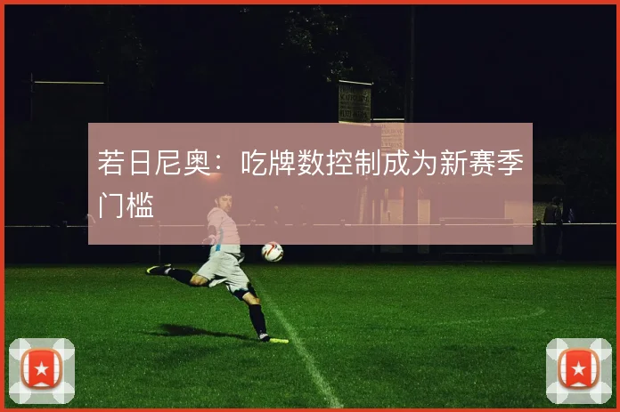若日尼奥:吃牌数控制成为新赛季门槛
