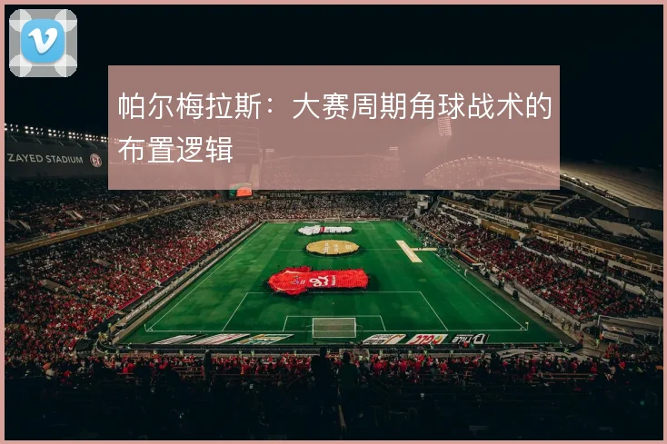 帕尔梅拉斯:大赛周期角球战术的布置逻辑