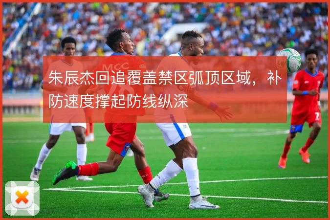 朱辰杰回追覆盖禁区弧顶区域,补防速度撑起防线纵深