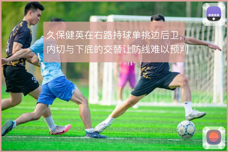 久保健英在右路持球单挑边后卫,内切与下底的交替让防线难以预判