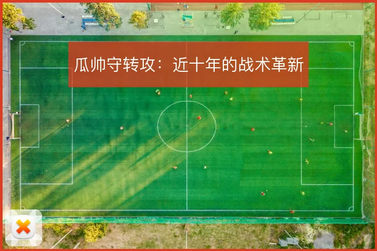 瓜帅守转攻：近十年的战术革新