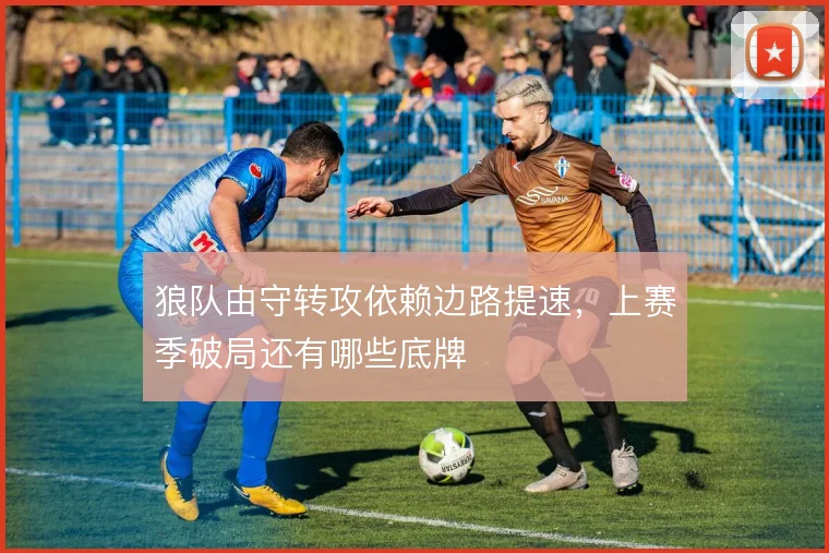 狼队由守转攻依赖边路提速,上赛季破局还有哪些底牌