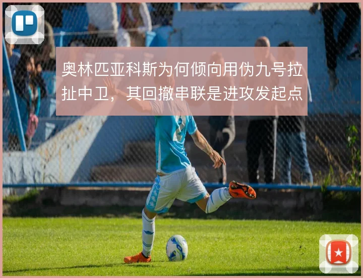 奥林匹亚科斯为何倾向用伪九号拉扯中卫,其回撤串联是进攻发起点