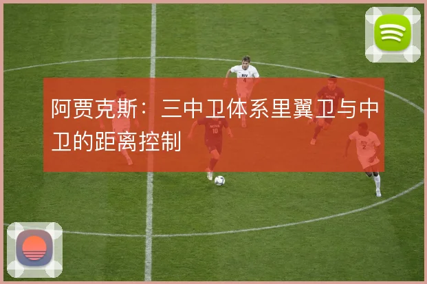 阿贾克斯:三中卫体系里翼卫与中卫的距离控制