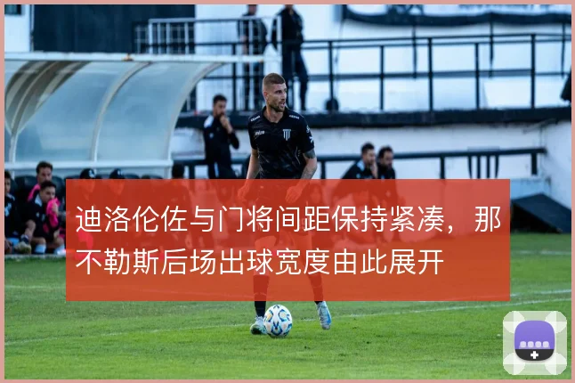 迪洛伦佐与门将间距保持紧凑,那不勒斯后场出球宽度由此展开