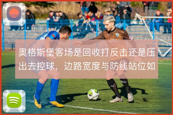 奥格斯堡客场是回收打反击还是压出去控球，边路宽度与防线站位如何取舍