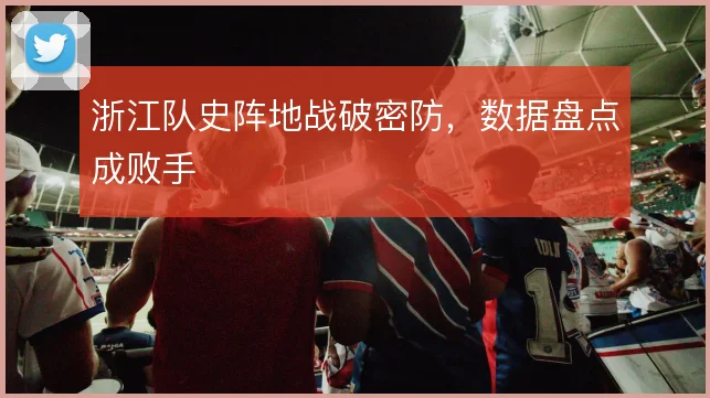浙江队史阵地战破密防,数据盘点成败手