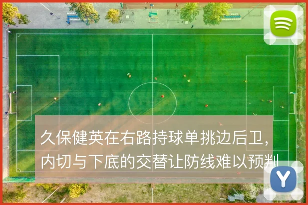 久保健英在右路持球单挑边后卫,内切与下底的交替让防线难以预判