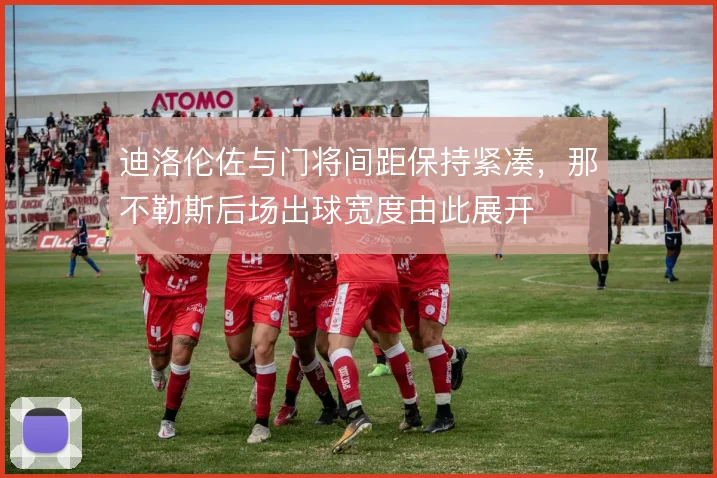迪洛伦佐与门将间距保持紧凑,那不勒斯后场出球宽度由此展开
