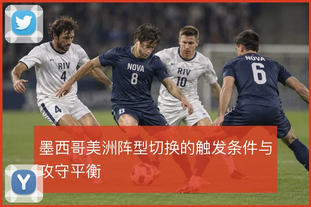 墨西哥美洲阵型切换的触发条件与攻守平衡