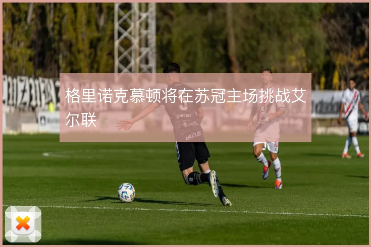格里诺克慕顿将在苏冠主场挑战艾尔联
