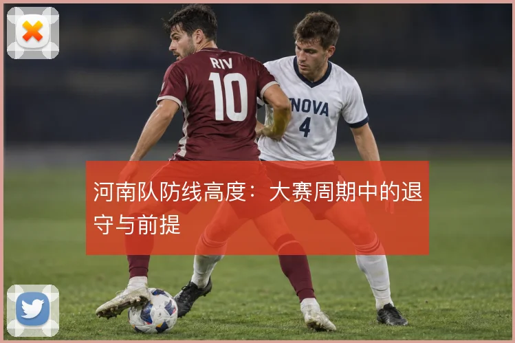 河南队防线高度：大赛周期中的退守与前提