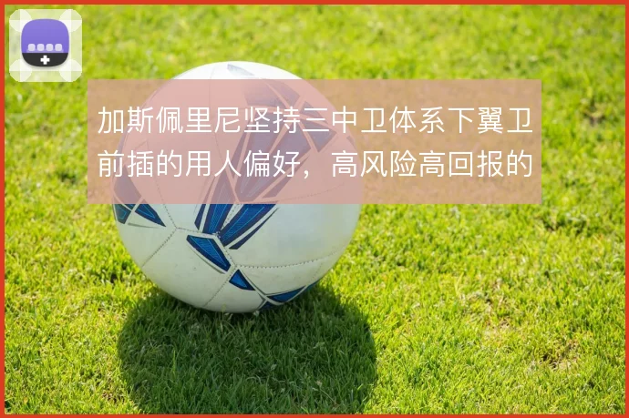 加斯佩里尼坚持三中卫体系下翼卫前插的用人偏好,高风险高回报的攻守赌注