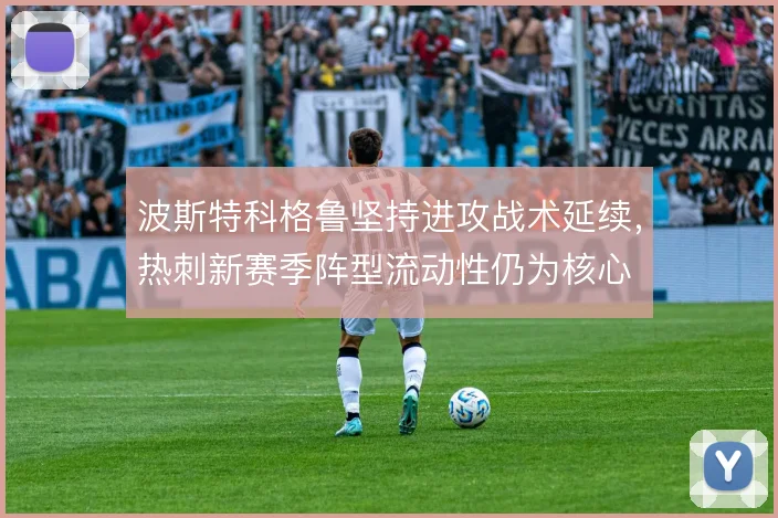 波斯特科格鲁坚持进攻战术延续,热刺新赛季阵型流动性仍为核心