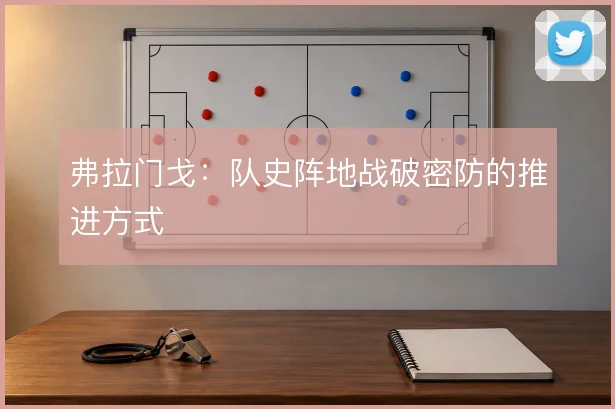 弗拉门戈:队史阵地战破密防的推进方式