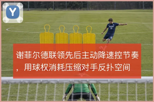 谢菲尔德联领先后主动降速控节奏,用球权消耗压缩对手反扑空间