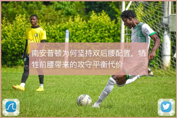 南安普顿为何坚持双后腰配置,牺牲前腰带来的攻守平衡代价