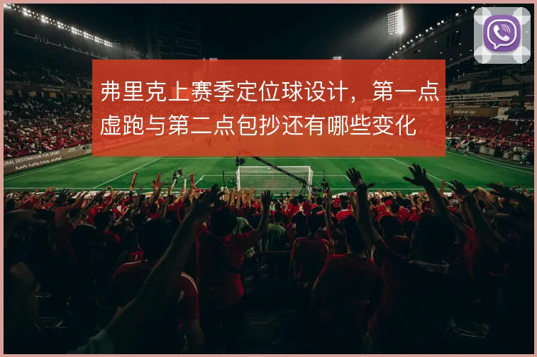 弗里克上赛季定位球设计，第一点虚跑与第二点包抄还有哪些变化