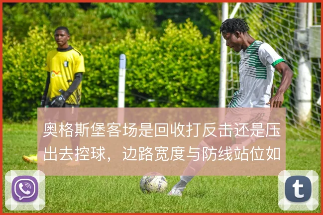 奥格斯堡客场是回收打反击还是压出去控球,边路宽度与防线站位如何取舍