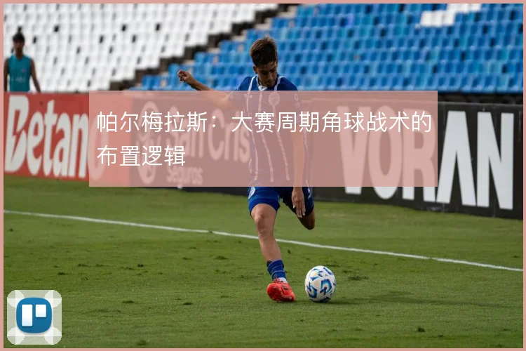 帕尔梅拉斯:大赛周期角球战术的布置逻辑