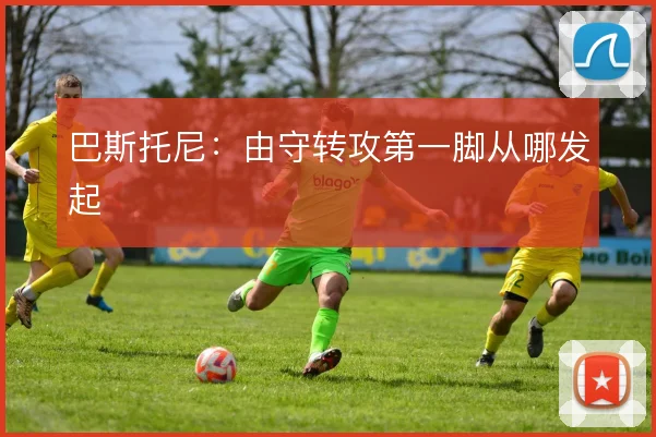 巴斯托尼：由守转攻第一脚从哪发起