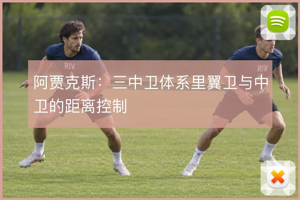 阿贾克斯:三中卫体系里翼卫与中卫的距离控制