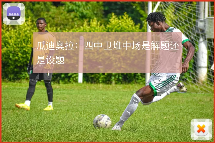 瓜迪奥拉：四中卫堆中场是解题还是设题