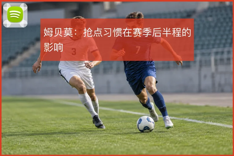 姆贝莫:抢点习惯在赛季后半程的影响