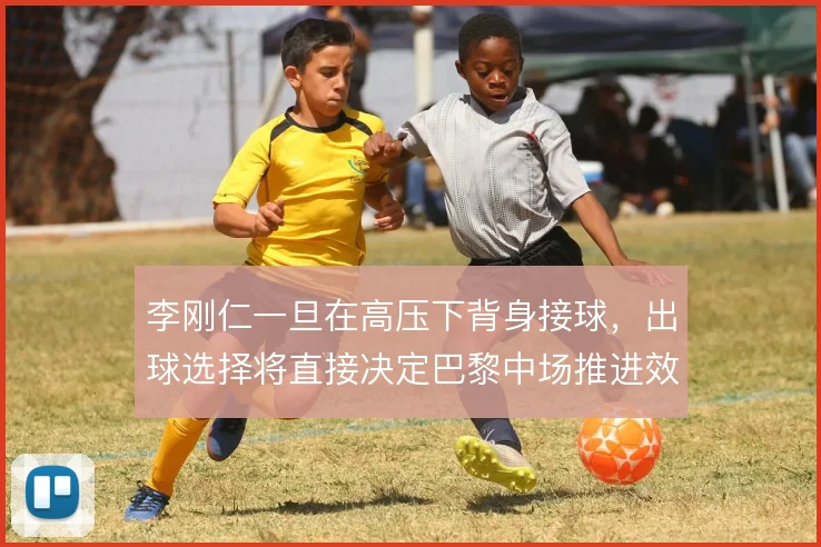 李刚仁一旦在高压下背身接球,出球选择将直接决定巴黎中场推进效率