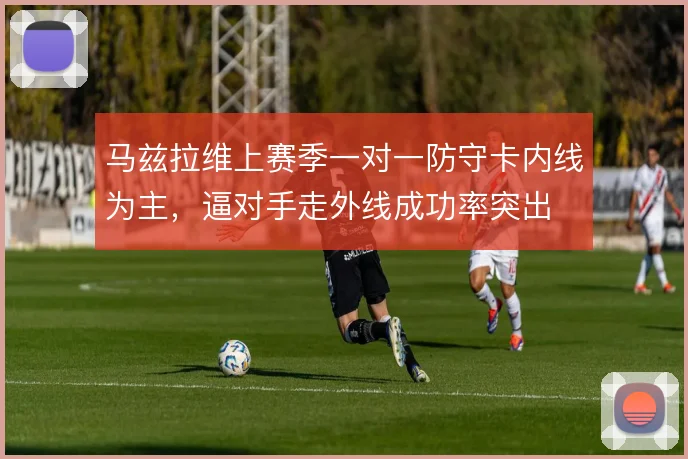 马兹拉维上赛季一对一防守卡内线为主,逼对手走外线成功率突出