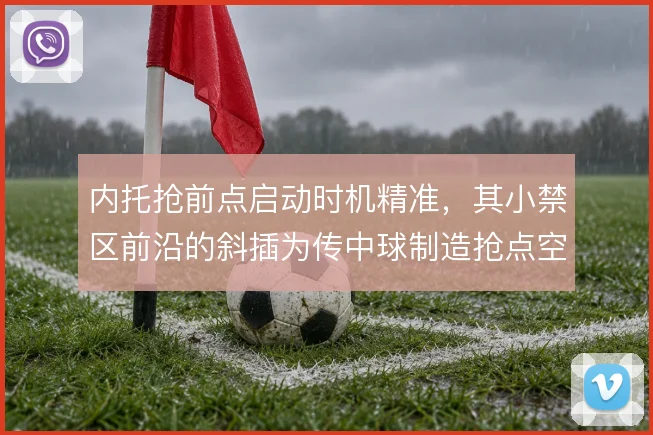 内托抢前点启动时机精准,其小禁区前沿的斜插为传中球制造抢点空间