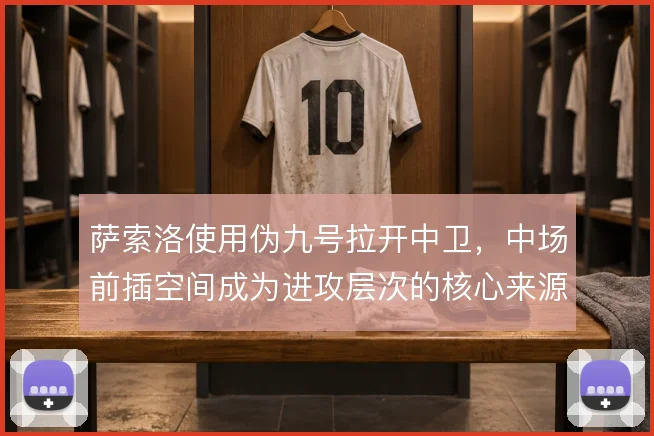 萨索洛使用伪九号拉开中卫,中场前插空间成为进攻层次的核心来源